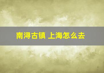 南浔古镇 上海怎么去